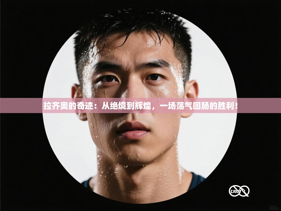 拉齐奥的奇迹：从绝境到辉煌，一场荡气回肠的胜利！  第1张