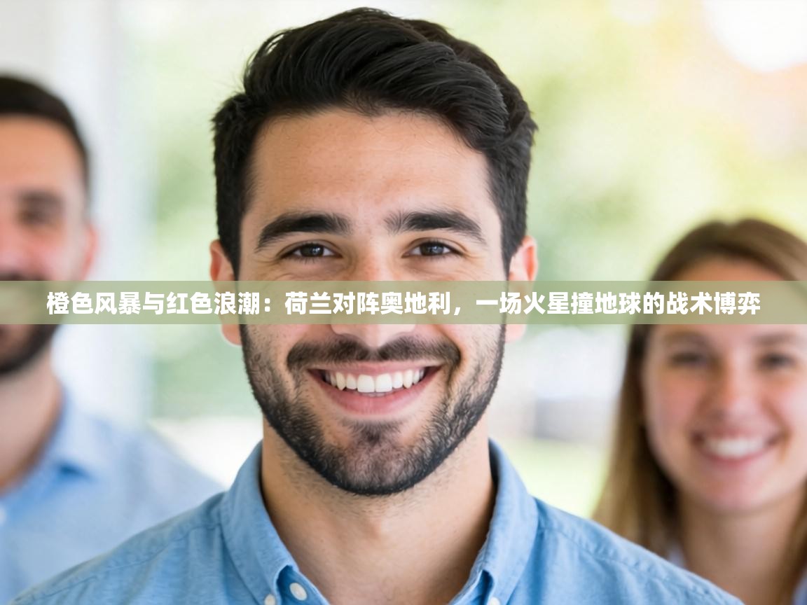 橙色风暴与红色浪潮：荷兰对阵奥地利，一场火星撞地球的战术博弈  第1张