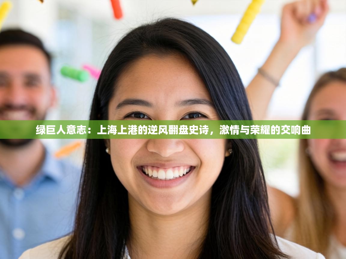 绿巨人意志:上海上港的逆风翻盘史诗,激情与荣耀的交响曲 第1张